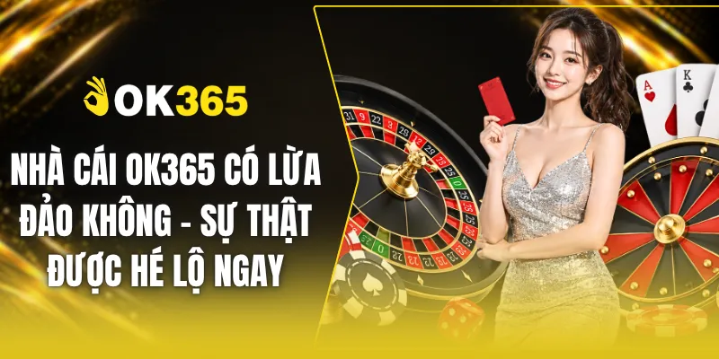 Nhà Cái OK365 Có Lừa Đảo Không - Sự Thật Được Hé Lộ Ngay
